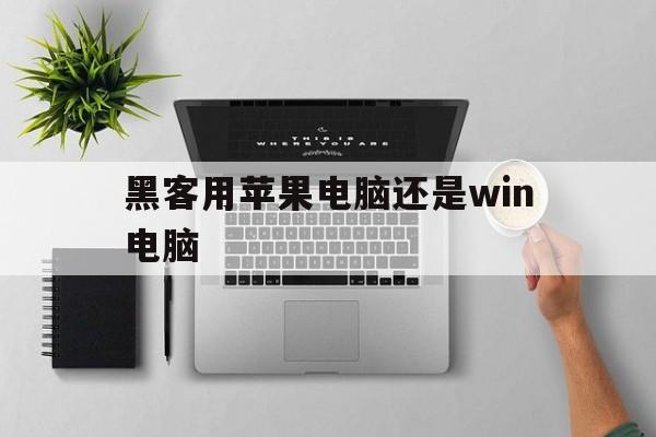 黑客用苹果电脑还是win电脑（windows和mac哪个安全）