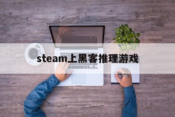 steam上黑客推理游戏（steam逻辑推理游戏）