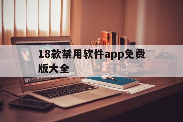 18款禁用软件app免费版大全（18款禁用软件APP）