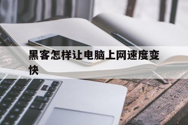 黑客怎样让电脑上网速度变快（电脑怎样提高网络速度）