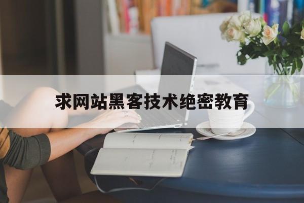 求网站黑客技术绝密教育（黑客自学网站）