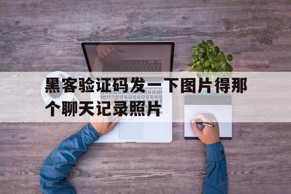 关于黑客验证码发一下图片得那个聊天记录照片的信息