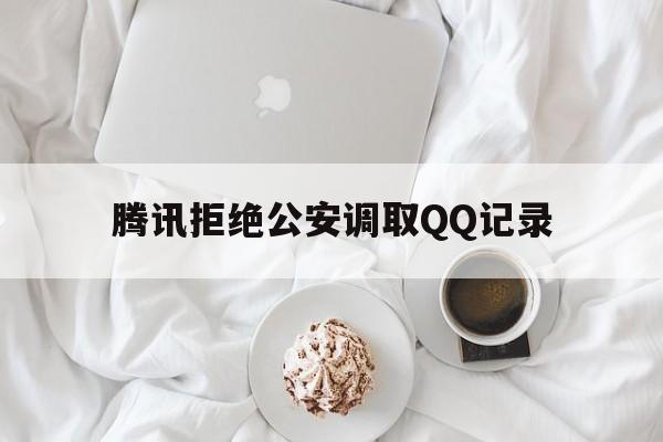 腾讯拒绝公安调取QQ记录（如何彻底清楚聊天记录不被警方调得出来）