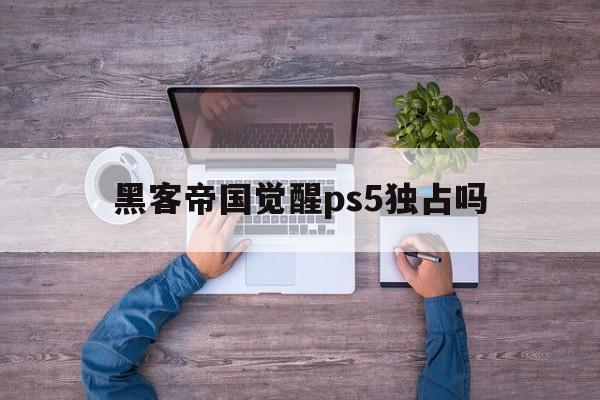 黑客帝国觉醒ps5独占吗（ps5黑客帝国觉醒下载）