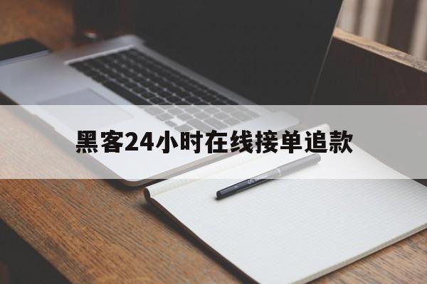 黑客24小时在线接单追款（黑客24小时在线接单交易）