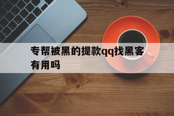 专帮被黑的提款qq找黑客有用吗（黑客帮人提款）