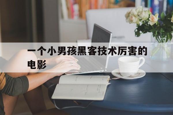 一个小男孩黑客技术厉害的电影（一部黑客电影）