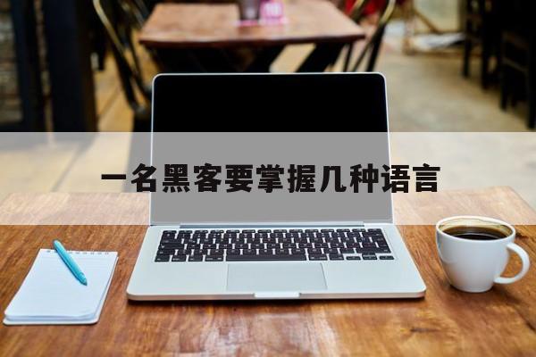 一名黑客要掌握几种语言（黑客技术用什么语言）