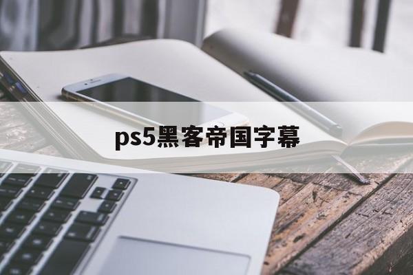ps5黑客帝国字幕（ps5 字幕）