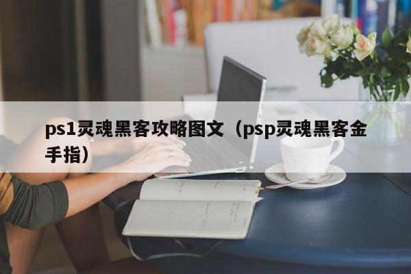 ps1灵魂黑客攻略图文（psp灵魂黑客金手指）