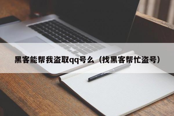 黑客能帮我盗取qq号么（找黑客帮忙盗号）