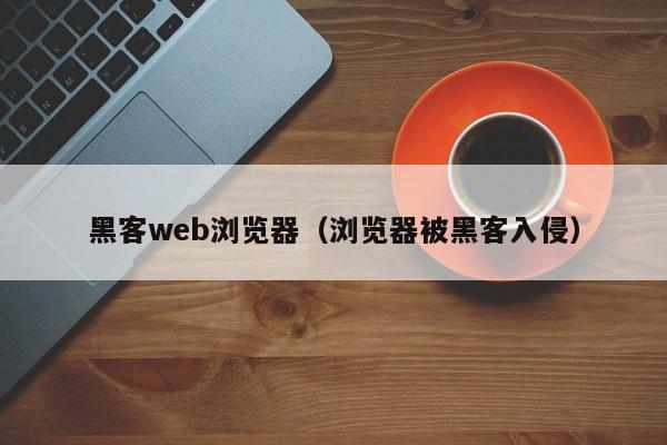 黑客web浏览器（浏览器被黑客入侵）