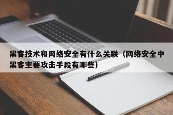 黑客技术和网络安全有什么关联（网络安全中黑客主要攻击手段有哪些）