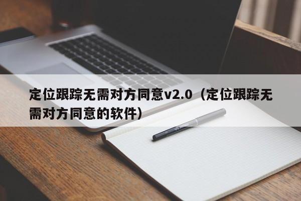 定位跟踪无需对方同意v2.0（定位跟踪无需对方同意的软件）