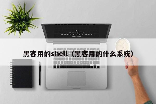 黑客用的shell（黑客用的什么系统）