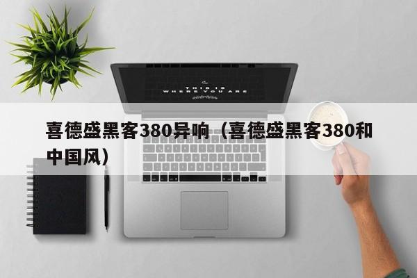 喜德盛黑客380异响（喜德盛黑客380和中国风）