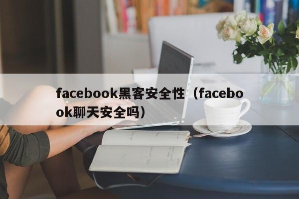 facebook黑客安全性（facebook聊天安全吗）