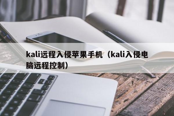 kali远程入侵苹果手机（kali入侵电脑远程控制）