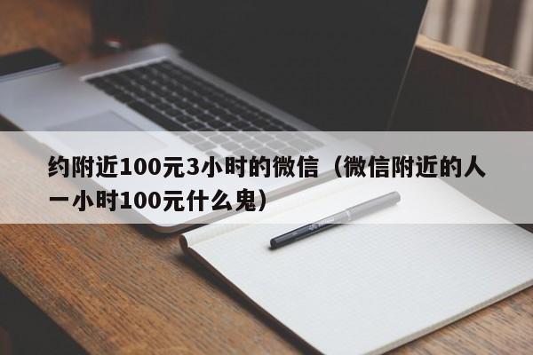 约附近100元3小时的微信（微信附近的人一小时100元什么鬼）