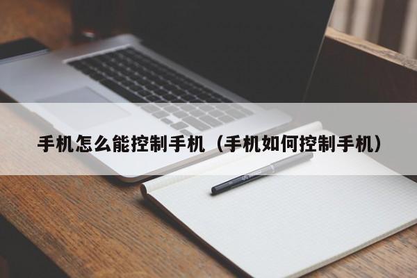 手机怎么能控制手机（手机如何控制手机）