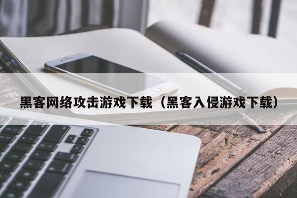 黑客网络攻击游戏下载（黑客入侵游戏下载）