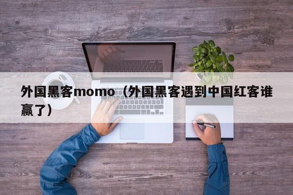 外国黑客momo（外国黑客遇到中国红客谁赢了）