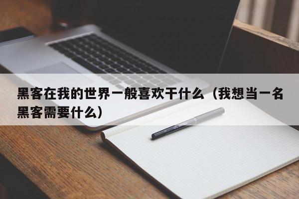 黑客在我的世界一般喜欢干什么（我想当一名黑客需要什么）