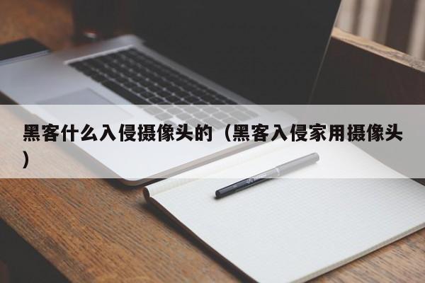 黑客什么入侵摄像头的（黑客入侵家用摄像头）