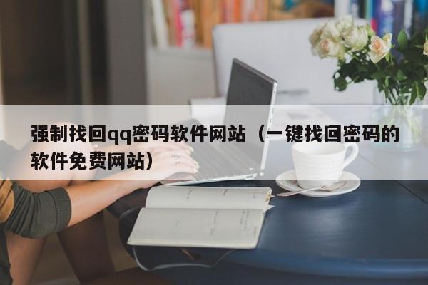 强制找回qq密码软件网站（一键找回密码的软件免费网站）