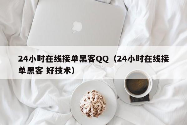 24小时在线接单黑客QQ（24小时在线接单黑客 好技术）