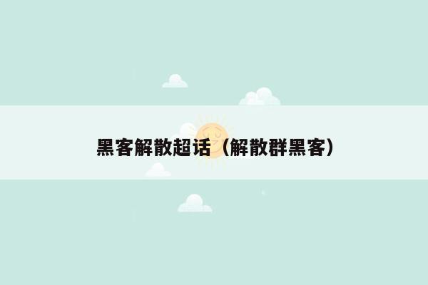 黑客解散超话（解散群黑客）