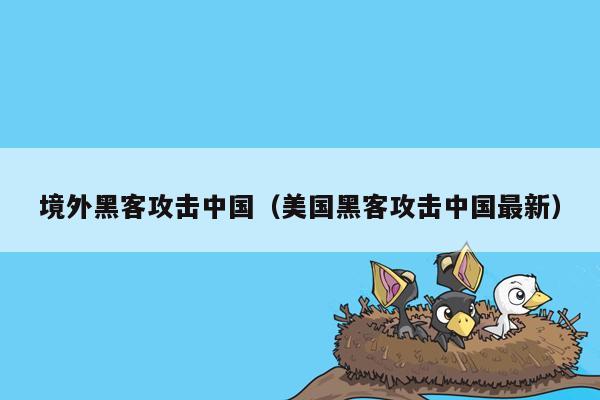 境外黑客攻击中国（美国黑客攻击中国最新）