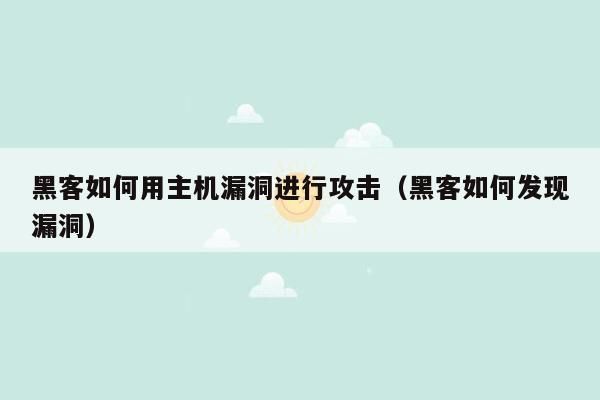 黑客如何用主机漏洞进行攻击（黑客如何发现漏洞）