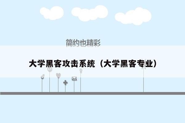 大学黑客攻击系统（大学黑客专业）