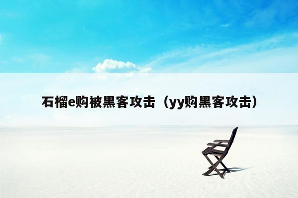 石榴e购被黑客攻击（yy购黑客攻击）