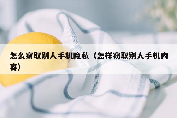 怎么窃取别人手机隐私（怎样窃取别人手机内容）