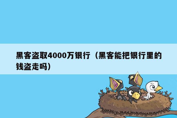 黑客盗取4000万银行（黑客能把银行里的钱盗走吗）