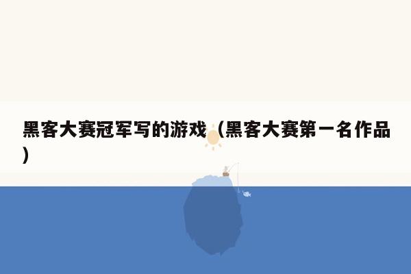 黑客大赛冠军写的游戏（黑客大赛第一名作品）