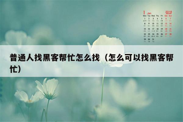普通人找黑客帮忙怎么找（怎么可以找黑客帮忙）