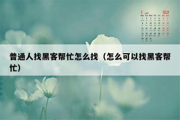 普通人找黑客帮忙怎么找（怎么可以找黑客帮忙）