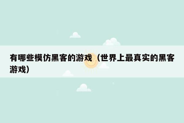 有哪些模仿黑客的游戏（世界上最真实的黑客游戏）