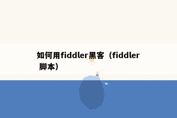 如何用fiddler黑客（fiddler 脚本）