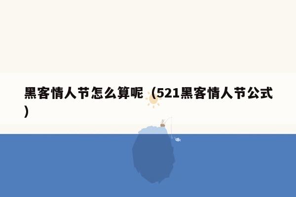 黑客情人节怎么算呢（521黑客情人节公式）