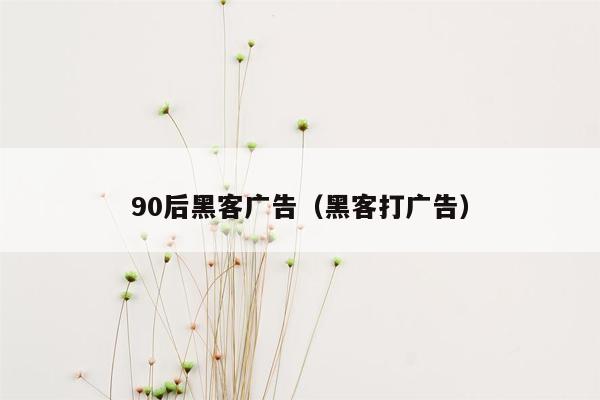 90后黑客广告（黑客打广告）