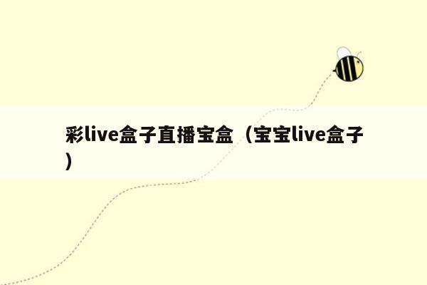 彩live盒子直播宝盒（宝宝live盒子）