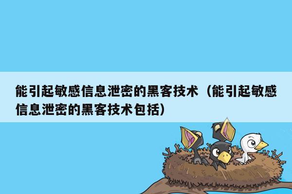 能引起敏感信息泄密的黑客技术（能引起敏感信息泄密的黑客技术包括）