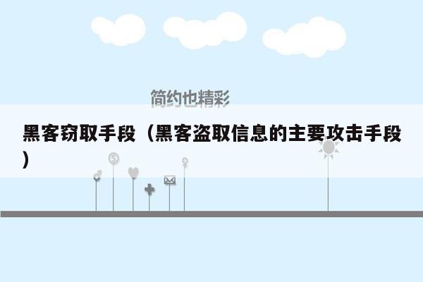 黑客窃取手段（黑客盗取信息的主要攻击手段）
