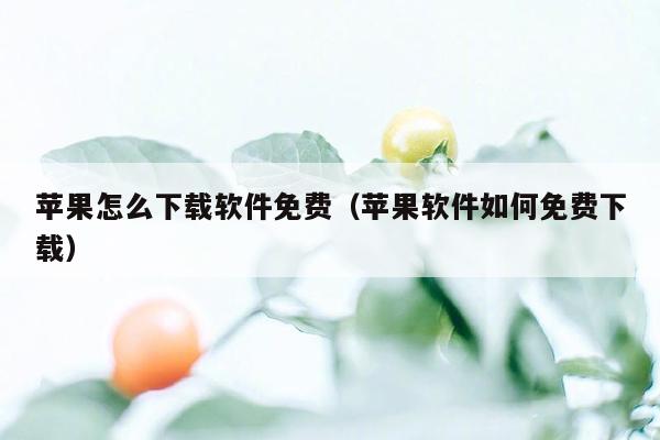 苹果怎么下载软件免费（苹果软件如何免费下载）