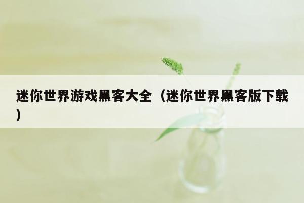 迷你世界游戏黑客大全（迷你世界黑客版下载）