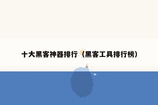 十大黑客神器排行（黑客工具排行榜）